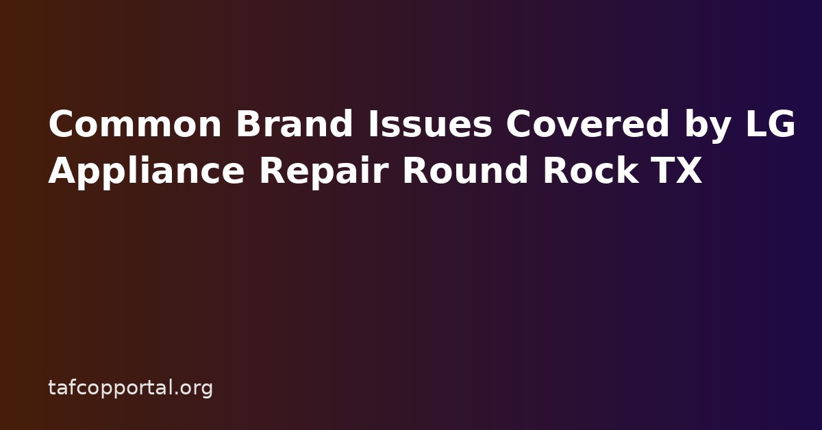 Common Brand Issues Covered by LG Appliance Repair Round Rock TX